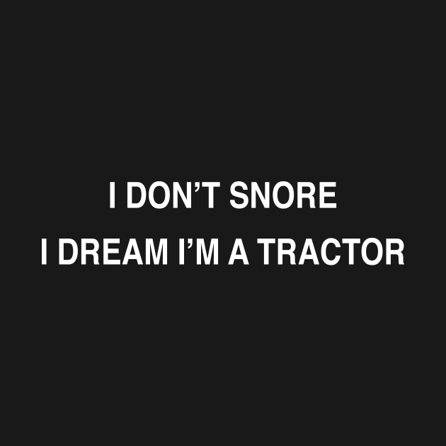 I DON’T SNORE I DREAM I’M A TRACTOR by TheCosmicTradingPost