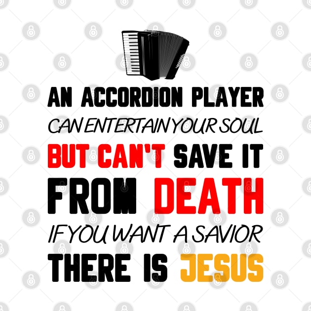 AN ACCORDION PLAYER CAN ENTERTAIN YOUR SOUL BUT CAN'T SAVE IT FROM DEATH IF YOU WANT A SAVIOR THERE IS JESUS by Christian ever life