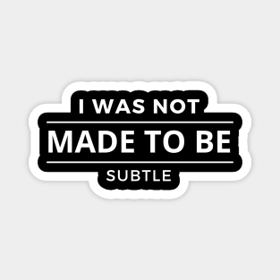 I Was Not Made To Be Subtle Magnet