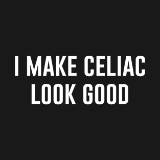 I Make Celiac Look Good T-Shirt