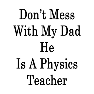 Don't Mess With My Dad He Is A Physics Teacher T-Shirt