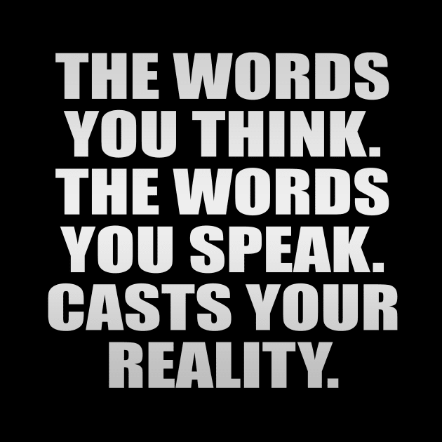 The words you think The words you speak Casts your reality by It'sMyTime