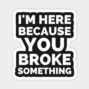 I Am Here Because You Broke Something Magnet