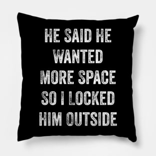 He Said He Wanted More Space So I Locked Him Outside Pillow