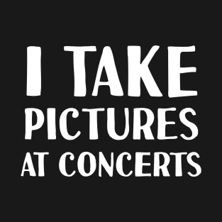 I Take Pictures At Concerts T-Shirt