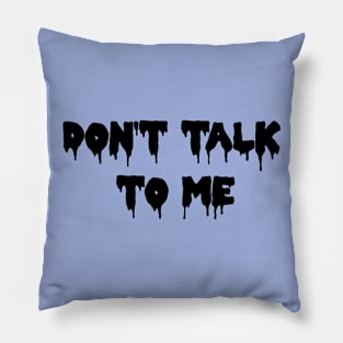 DON'T TALK TO ME! Pillow