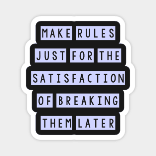 Make rules just for the satisfaction of breaking them later Magnet