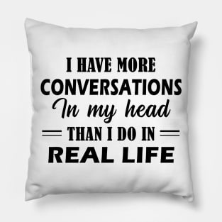 I Have More Conversations In My Head Than I Do In Real Life Pillow