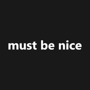 must be nice T-Shirt