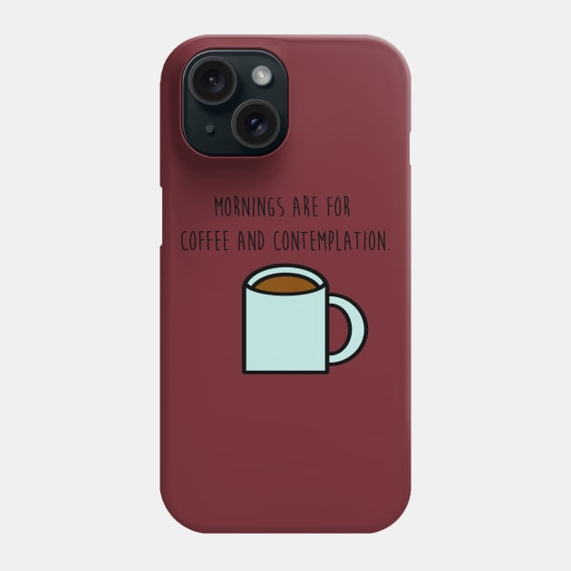 Mornings are for coffee and contemplation Phone Case by Bigandsmall