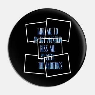 Take me to an art museum, Kiss me between the paintings Pin