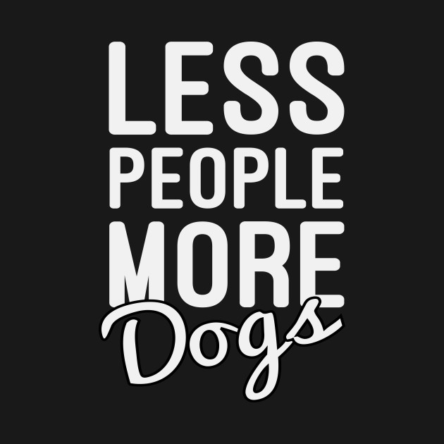 Discover Less People More Dogs / Funny Dog Saying / Cute for Dog Mom / Dog Owners / Dog Lovers / Dog mom Design - Less People More Dogs - T-Shirt