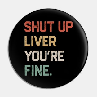 Shut Up Liver You’re Fine Pin