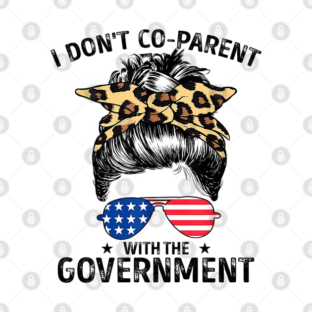 I Don't Co-Parent With The Government Funny Parenting Mom by lenaissac2