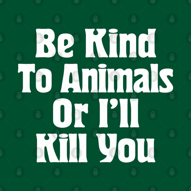 Be Kind To Animals Or I'll Kill You / Awesome Animal Rights Typography Apparel by DankFutura