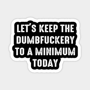 Let's Keep The Dumbfuckery To a Minimum Today Magnet