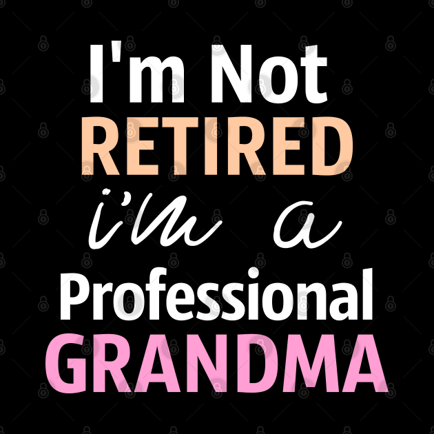 I'm Not Retired. I'm A Professional Grandma by Tesszero