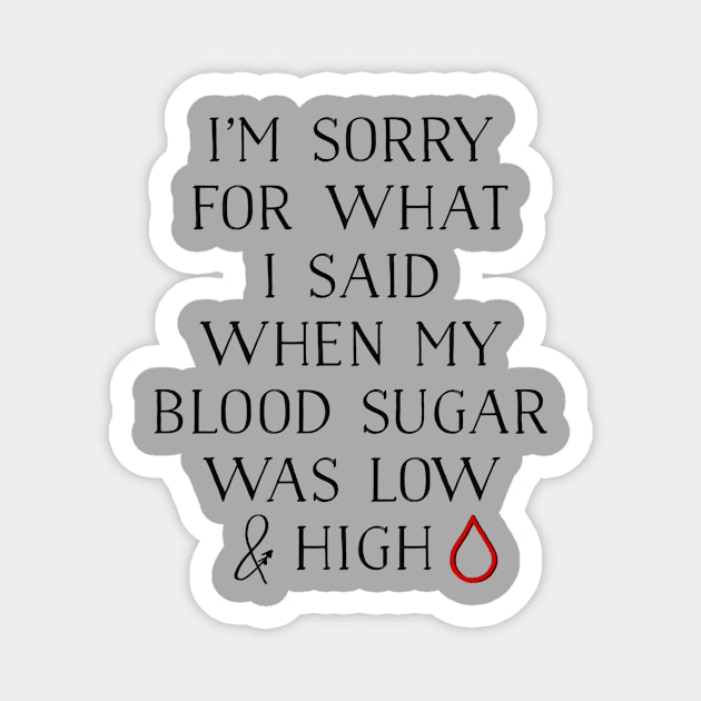 I'M SORRY FOR WHAT I SAID WHEN MY BLOOD SUGAR WAS LOW AND HIGH Magnet by TheDiabeticJourney