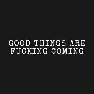 Good Things Are Fucking Coming T-Shirt