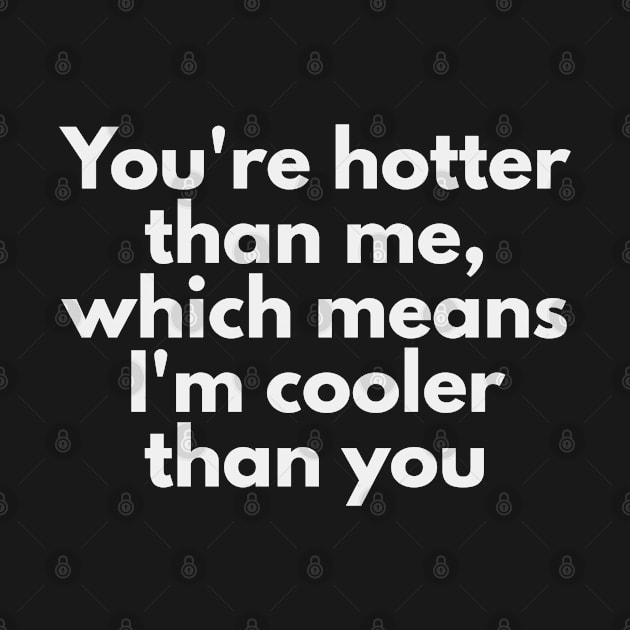 You're hotter than me, which means I'm cooler than you by XHertz