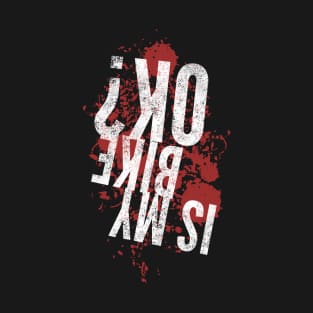 Is my bike ok funny upside down white distressed text and blood splatter design for mountain bike and motocross lovers T-Shirt