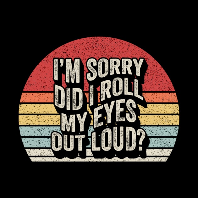 Retro Vintage I'm Sorry Did I Roll My Eyes Out Loud Funny Sarcastic Saying Quotes by SomeRays