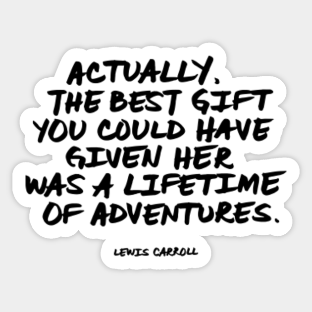 Actually The Best Gift You Could Have Given Her Was A Lifetime Of Adventures Lewis Carroll Quote Adventure Aufkleber Teepublic De