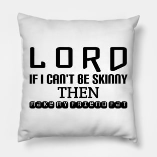 Lord ... If I can't be skinny then make My friend fat Pillow