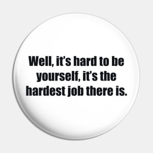 Well, it’s hard to be yourself, it’s the hardest job there is Pin