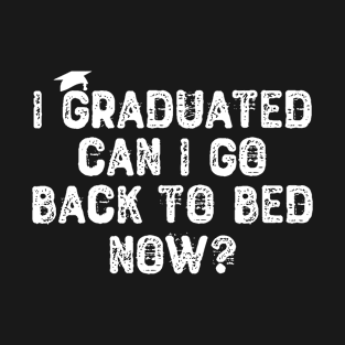 I Graduated Can I Go Back To Bed Now? T-Shirt