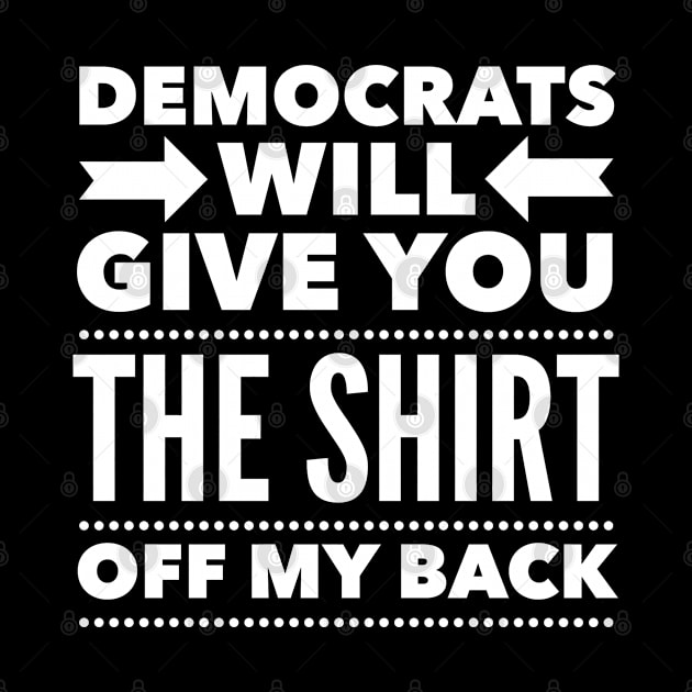 Democrats Will Give You The Shirt Off My Back by Flippin' Sweet Gear