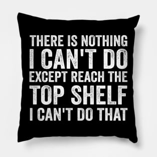 There Is Nothing I Can't Do Except Reach The Top Shelf - Funny Text Style White Font Pillow