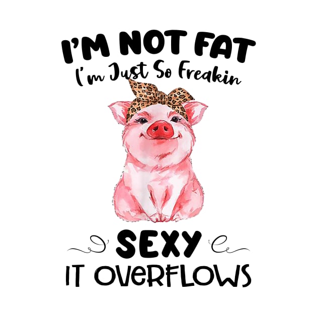 Pig I'm Not Fat I'm Just So Freakin Sexy It Overflows Funny Shirt by Alana Clothing