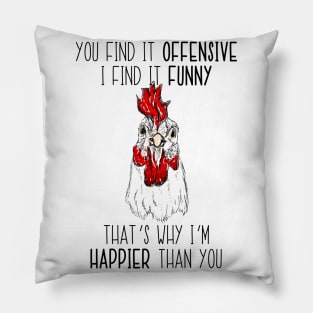 You Find It Offensive I Find It Funny That's Why 'm Happier Than You Chicken Pillow