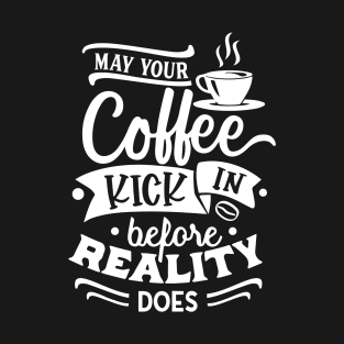 May Your Coffee Kick in Before Reality Does Gift T-Shirt