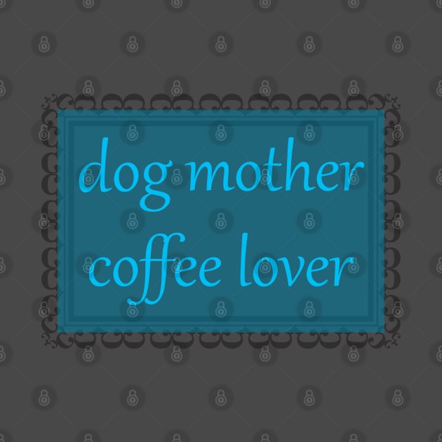 Dog Mother, Coffee Lover (Cerulean) by ziafrazier