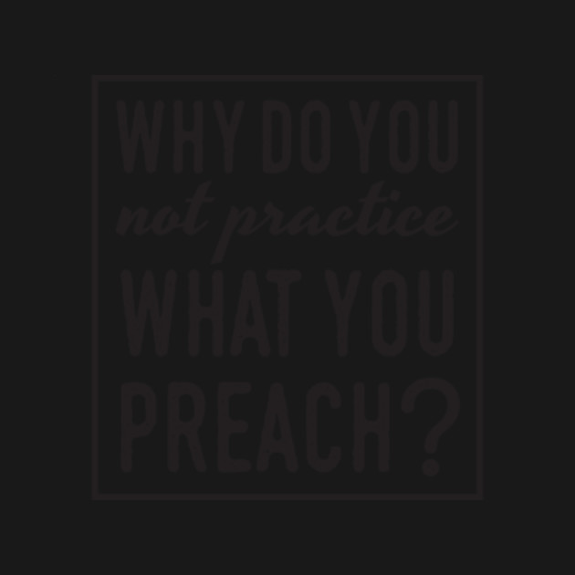 Why Do You Not Practice What You Preach Quote Positive T