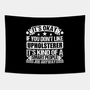 Upholsterer lover It's Okay If You Don't Like Upholsterer It's Kind Of A Smart People job Anyway Tapestry