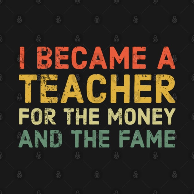 I Became A Teacher For The Money And Fame Funny Sarcastic by Emily Ava 1