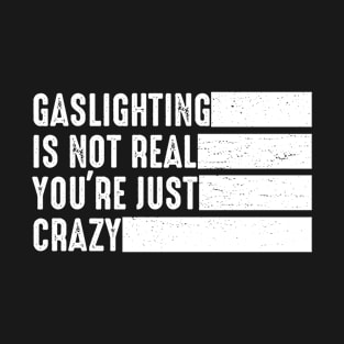 Gaslighting Is Not Real You're Just Crazy T-Shirt