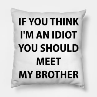 If You Think I'm An Idiot You Should Meet My Brother Pillow