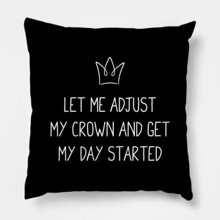 Let Me Adjust My Crown and Get My Day Started Pillow