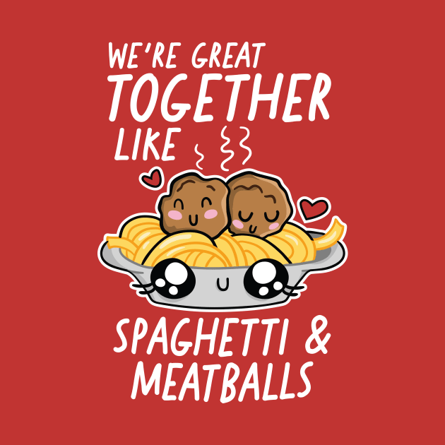 We're Great Together Like Spaghetti & Meatballs by SLAG_Creative