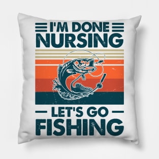 I'm done Nursing Let's Go Fishing Pillow