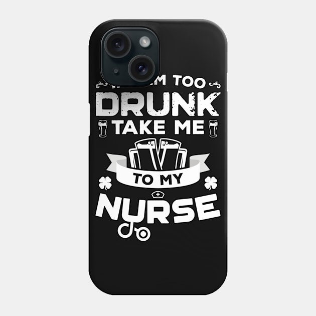 If I'm Too Drunk Take Me To My Nurse St Patricks Day Phone Case by trendingoriginals