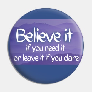 Believe it if you need it, Or leave it if you dare Pin