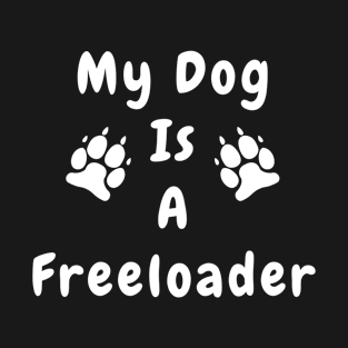 My Dog is a Freeloader - Funny Puppy T-Shirt