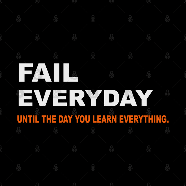 Fail everyday until the day you learn everything by SPIRITY