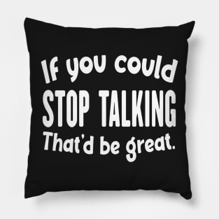 If You Could Stop Talking That'd Be Great Funny Sarcastic Quote Pillow