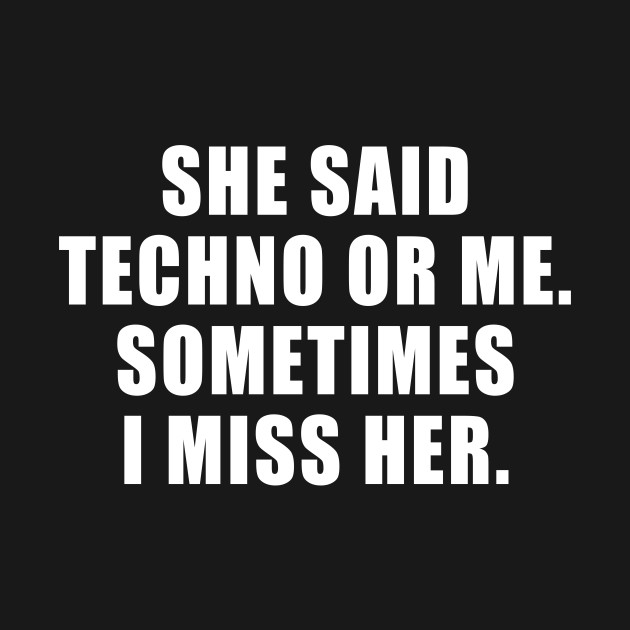 SHE SAID TECHNO OR ME SOMETIMES I MISS HER by TheCosmicTradingPost